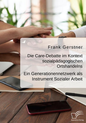 Die Care-Debatte im Kontext sozialpädagogischen Ortshandelns. Ein Generationennetzwerk als Instrument Sozialer Arbeit