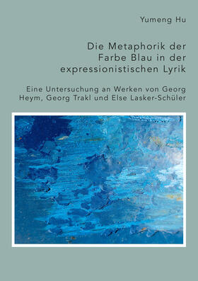 Die Metaphorik der Farbe Blau in der expressionistischen Lyrik. Eine Untersuchung an Werken von Georg Heym, Georg Trakl und Else Lasker-Schüler