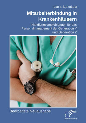 Mitarbeiterbindung in Krankenhäusern. Handlungsempfehlungen für das Personalmanagement der Generation Y und Generation Z