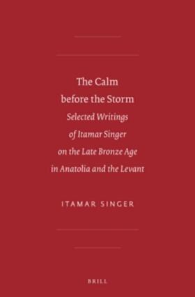 The Calm Before the Storm: Selected Writings of Itamar Singer on the Late Bronze Age in Anatolia and the Levant