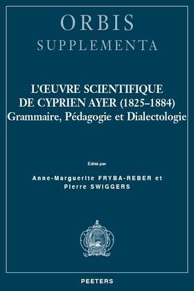L'Oeuvre Scientifique de Cyprien Ayer (1825-1884): Grammaire, Pedagogie Et Dialectologie