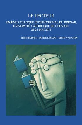 Le Lecteur: Sixieme Colloque International Du Rrenab, Universite Catholique de Louvain, 24-26 Mai 2012