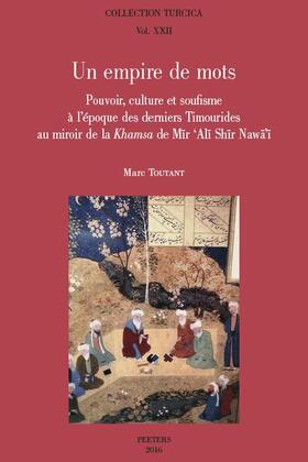Un Empire de Mots: Pouvoir, Culture Et Soufisme a l'Epoque Des Derniers Timourides Au Mirroir de la Khamsa de Mir 'ali Shir Nawa'i