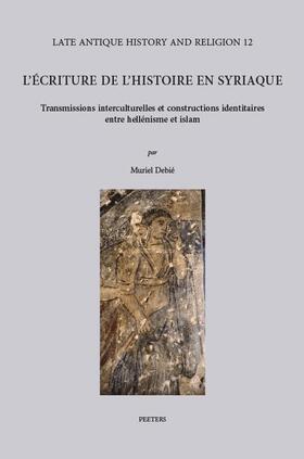 L'Ecriture de L'Histoire En Syriaque: Transmissions Interculturelles Et Constructions Identitaires Entre Hellenisme Et Islam. Avec Des Repertoires Des